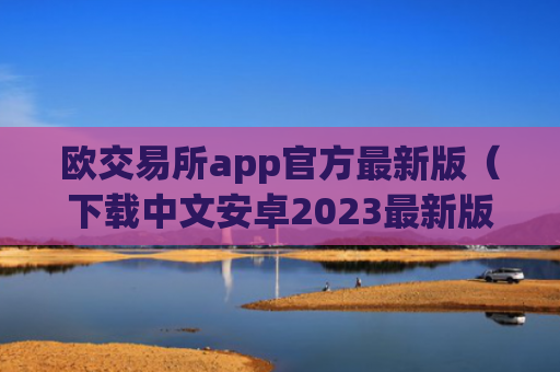 欧交易所app官方最新版(下载中文安卓2023最新版本)