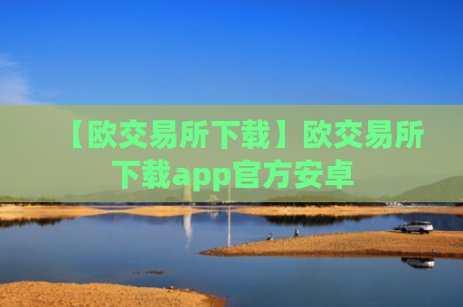 【欧交易所下载】欧交易所下载app官方安卓