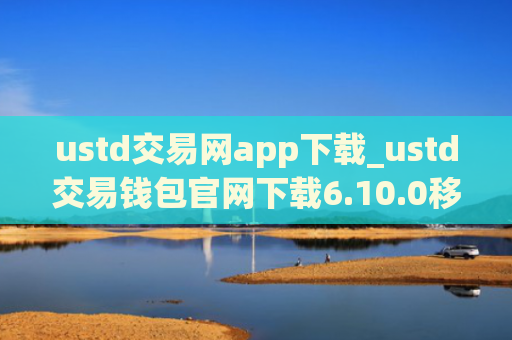 ustd交易网app下载_ustd交易钱包官网下载6.10.0移动端