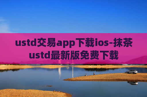 ustd交易app下载ios-抹茶ustd最新版免费下载