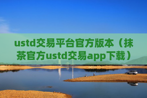 ustd交易平台官方版本（抹茶官方ustd交易app下载）