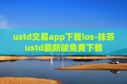 ustd交易app下载ios-抹茶ustd最新版免费下载