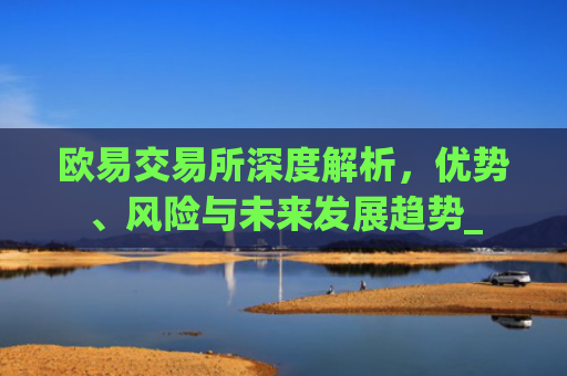 欧易交易所深度解析，优势、风险与未来发展趋势_