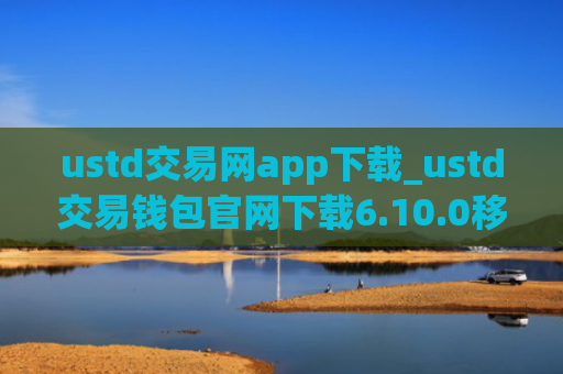 ustd交易网app下载_ustd交易钱包官网下载6.10.0移动端