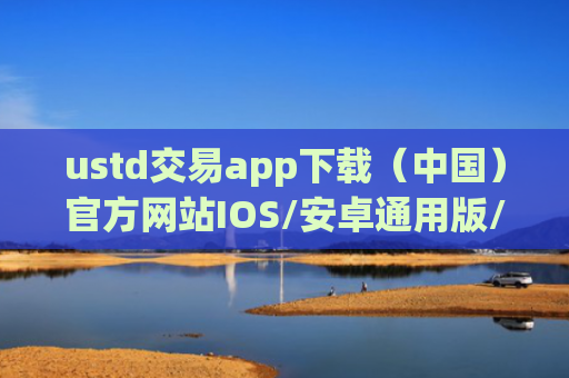 ustd交易app下载（中国）官方网站IOS/安卓通用版/手机APP