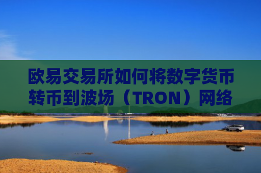 欧易交易所如何将数字货币转币到波场(TRON)网络?
