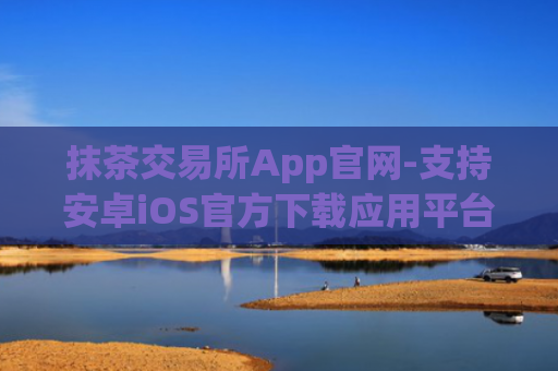 抹茶交易所App官网-支持安卓iOS官方下载应用平台