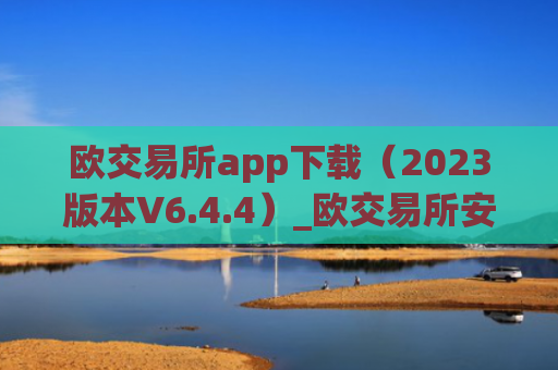 欧交易所app下载（2023版本V6.4.4）_欧交易所安装包