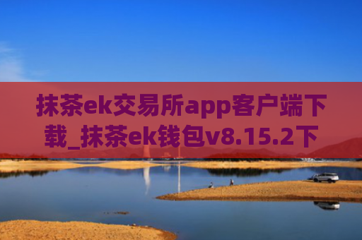抹茶ek交易所app客户端下载_抹茶ek钱包v8.15.2下载