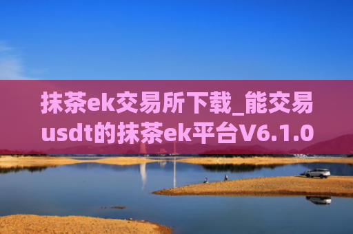 抹茶ek交易所下载_能交易usdt的抹茶ek平台V6.1.0