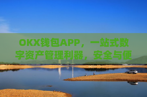 OKX钱包APP,一站式数字资产管理利器,安全与便捷的完美结合_okx钱包app官方入口