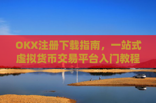 OKX注册下载指南，一站式虚拟货币交易平台入门教程_okex注册教程