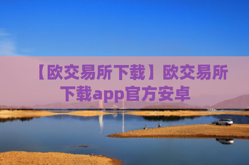 【欧交易所下载】欧交易所下载app官方安卓