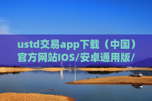 ustd交易app下载（中国）官方网站IOS/安卓通用版/手机APP