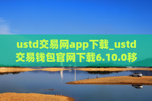 ustd交易网app下载_ustd交易钱包官网下载6.10.0移动端