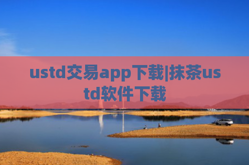 ustd交易app下载|抹茶ustd软件下载