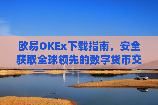 欧易OKEx下载指南，安全获取全球领先的数字货币交易平台_易欧ok官网下载