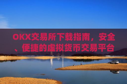 OKX交易所下载指南，安全、便捷的虚拟货币交易平台_ok1l从哪下载