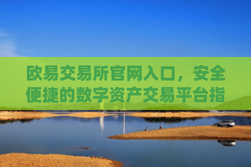 欧易交易所官网入口,安全便捷的数字资产交易平台指南_