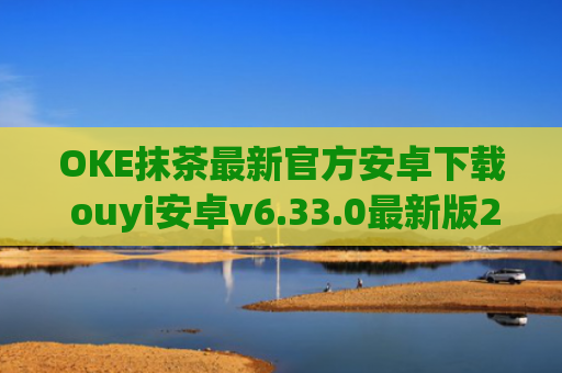 OKE抹茶最新官方安卓下载 ouyi安卓v6.33.0最新版2023