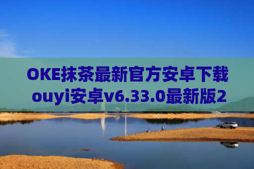 OKE抹茶最新官方安卓下载 ouyi安卓v6.33.0最新版2023