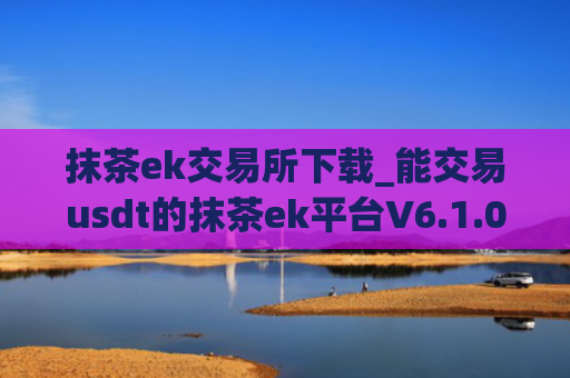 抹茶ek交易所下载_能交易usdt的抹茶ek平台V6.1.0