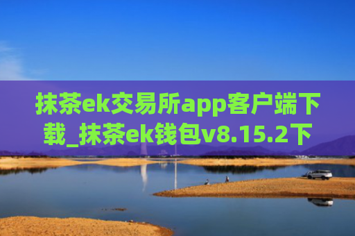 抹茶ek交易所app客户端下载_抹茶ek钱包v8.15.2下载
