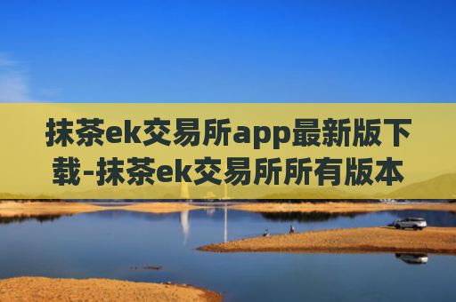 抹茶ek交易所app最新版下载-抹茶ek交易所所有版本