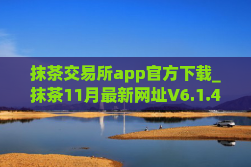 抹茶交易所app官方下载_抹茶11月最新网址V6.1.43