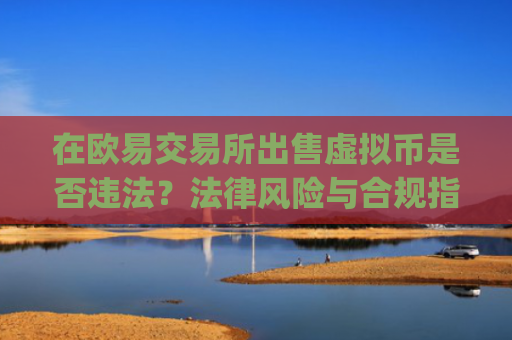 在欧易交易所出售虚拟币是否违法?法律风险与合规指南_