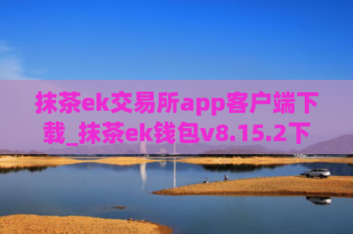 抹茶ek交易所app客户端下载_抹茶ek钱包v8.15.2下载