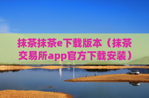 抹茶抹茶e下载版本（抹茶交易所app官方下载安装）