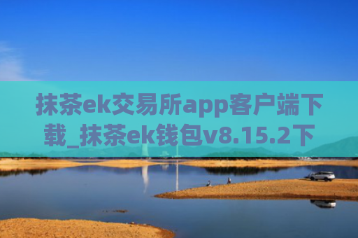 抹茶ek交易所app客户端下载_抹茶ek钱包v8.15.2下载