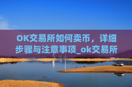 OK交易所如何卖币，详细步骤与注意事项_ok交易所如何卖币赚钱
