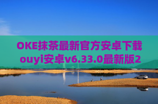 OKE抹茶最新官方安卓下载 ouyi安卓v6.33.0最新版2023