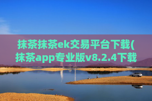 抹茶抹茶ek交易平台下载(抹茶app专业版v8.2.4下载)