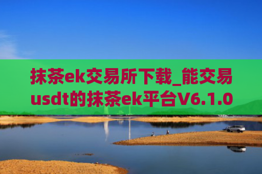 抹茶ek交易所下载_能交易usdt的抹茶ek平台V6.1.0