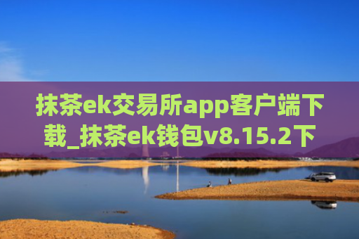 抹茶ek交易所app客户端下载_抹茶ek钱包v8.15.2下载