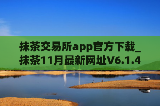 抹茶交易所app官方下载_抹茶11月最新网址V6.1.43
