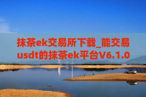 抹茶ek交易所下载_能交易usdt的抹茶ek平台V6.1.0