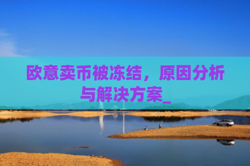 欧意卖币被冻结，原因分析与解决方案_