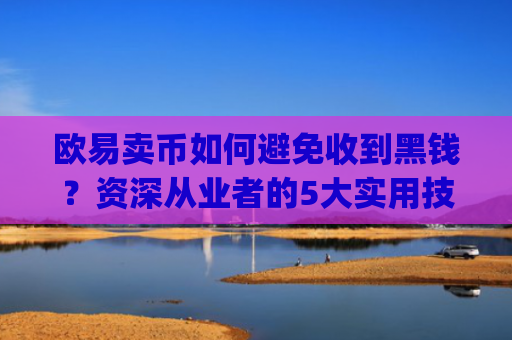 欧易卖币如何避免收到黑钱？资深从业者的5大实用技巧_