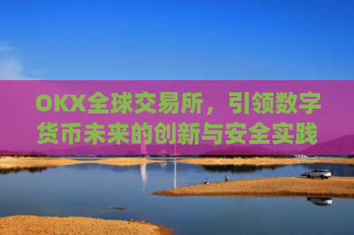 OKX全球交易所,引领数字货币未来的创新与安全实践_ok全球站交易所app