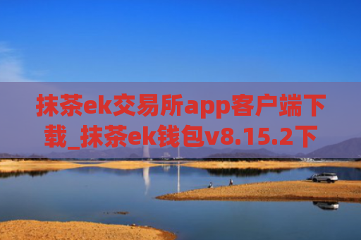 抹茶ek交易所app客户端下载_抹茶ek钱包v8.15.2下载