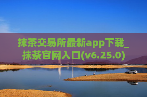 抹茶交易所最新app下载_抹茶官网入口(v6.25.0)