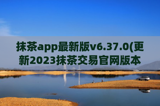 抹茶app最新版v6.37.0(更新2023抹茶交易官网版本)