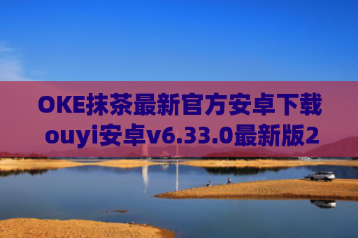 OKE抹茶最新官方安卓下载 ouyi安卓v6.33.0最新版2023