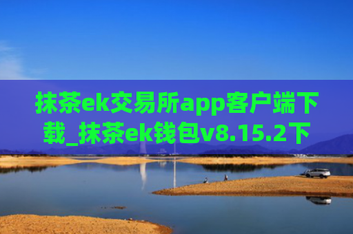 抹茶ek交易所app客户端下载_抹茶ek钱包v8.15.2下载