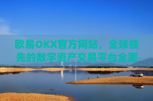 欧易OKX官方网站，全球领先的数字资产交易平台全面解析_
