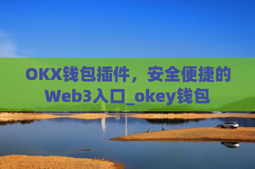 OKX钱包插件，安全便捷的Web3入口_okey钱包